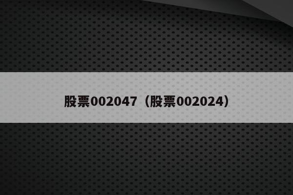 股票002047（股票002024）