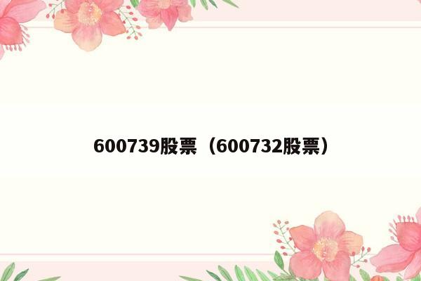 600739股票（600732股票）