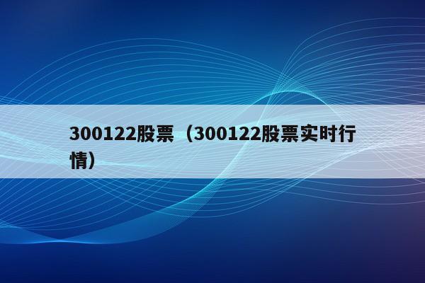 300122股票（300122股票实时行情）