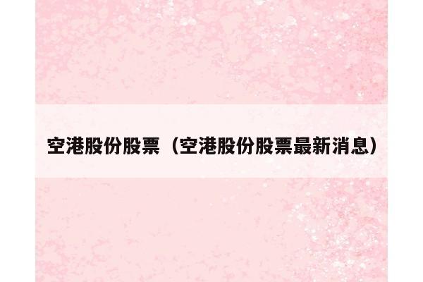 空港股份股票（空港股份股票最新消息）