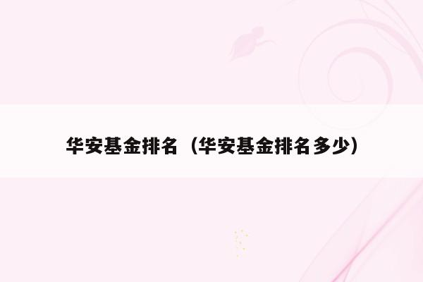 华安基金排名（华安基金排名多少）