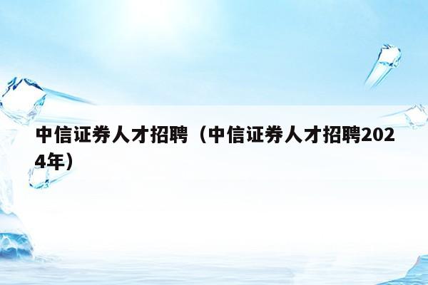 中信证券人才招聘（中信证券人才招聘2024年）
