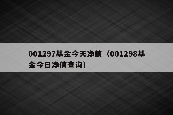 001297基金今天净值（001298基金今日净值查询）