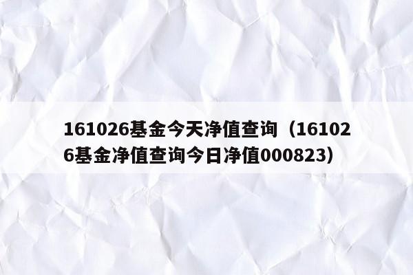 161026基金今天净值查询（161026基金净值查询今日净值000823）