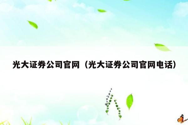 光大证券公司官网（光大证券公司官网电话）
