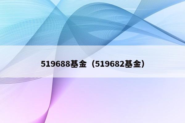 519688基金（519682基金）