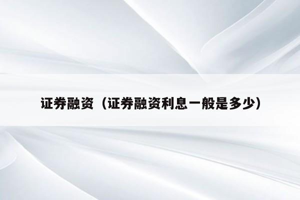证券融资（证券融资利息一般是多少）