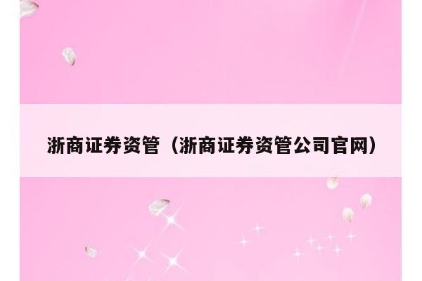 浙商证券资管（浙商证券资管公司官网）