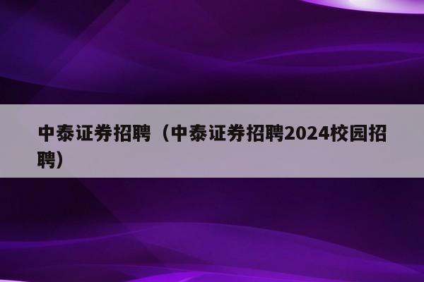中泰证券招聘（中泰证券招聘2024校园招聘）
