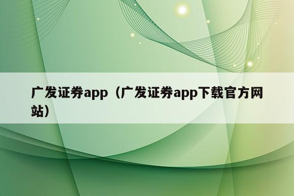 广发证券app（广发证券app下载官方网站）
