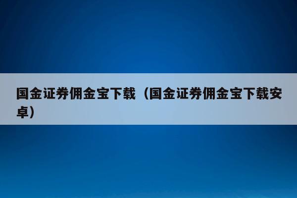 国金证券佣金宝下载（国金证券佣金宝下载安卓）