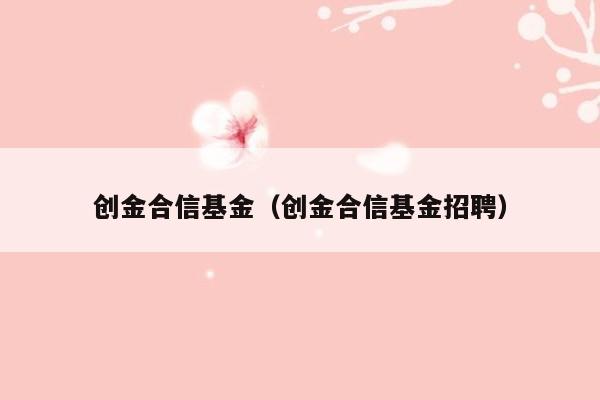创金合信基金（创金合信基金招聘）
