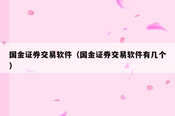 国金证券交易软件（国金证券交易软件有几个）