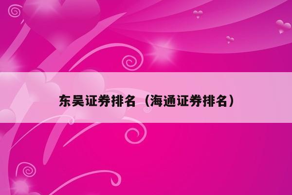 东吴证券排名（海通证券排名）