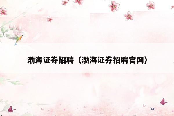 渤海证券招聘（渤海证券招聘官网）