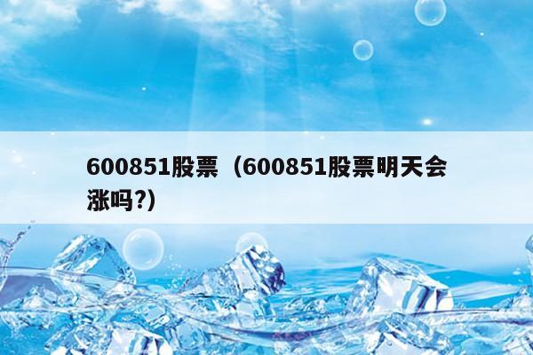 600851股票（600851股票明天会涨吗?）