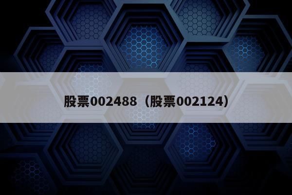 股票002488（股票002124）