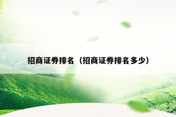 招商证券排名（招商证券排名多少）