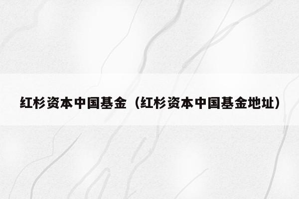 红杉资本中国基金（红杉资本中国基金地址）