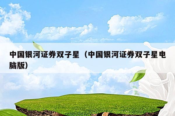 中国银河证券双子星（中国银河证券双子星电脑版）