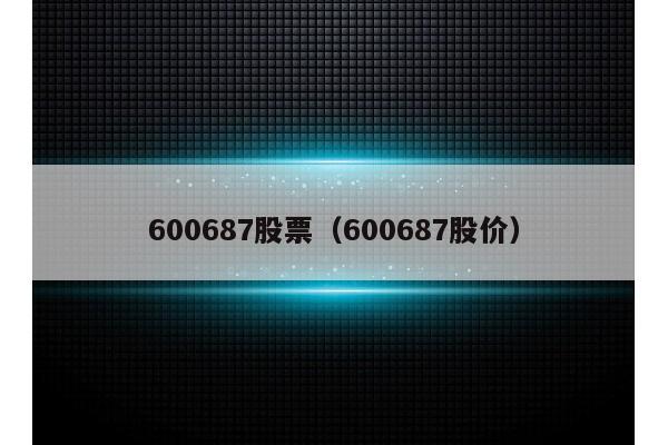 600687股票（600687股价）