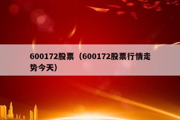 600172股票（600172股票行情走势今天）