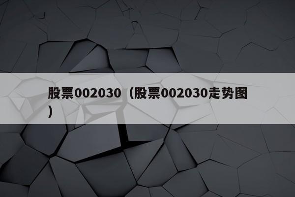 股票002030（股票002030走势图）