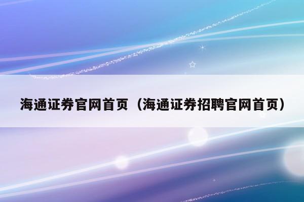 海通证券官网首页（海通证券招聘官网首页）