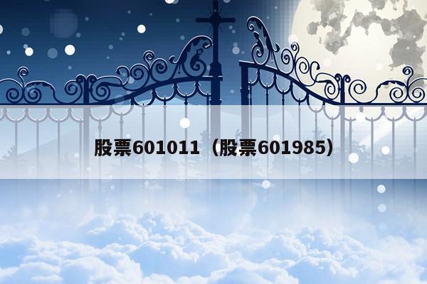 股票601011（股票601985）