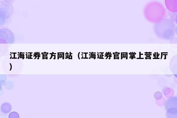 江海证券官方网站（江海证券官网掌上营业厅）