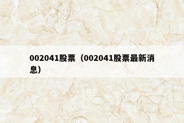 002041股票（002041股票最新消息）
