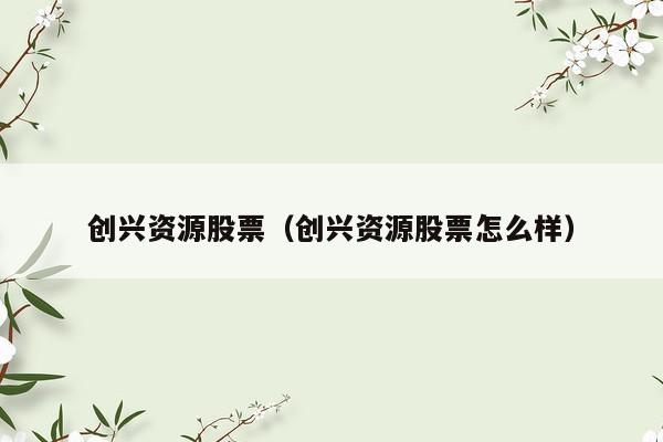 创兴资源股票（创兴资源股票怎么样）