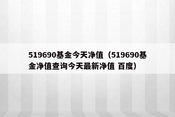 519690基金今天净值（519690基金净值查询今天最新净值 百度）