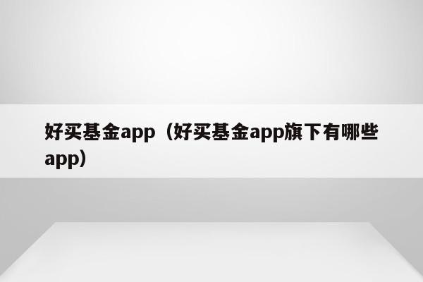 好买基金app（好买基金app旗下有哪些app）