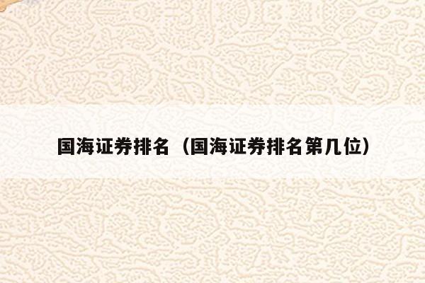 国海证券排名（国海证券排名第几位）