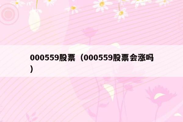 000559股票（000559股票会涨吗）