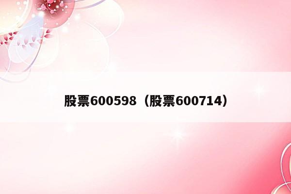 股票600598（股票600714）