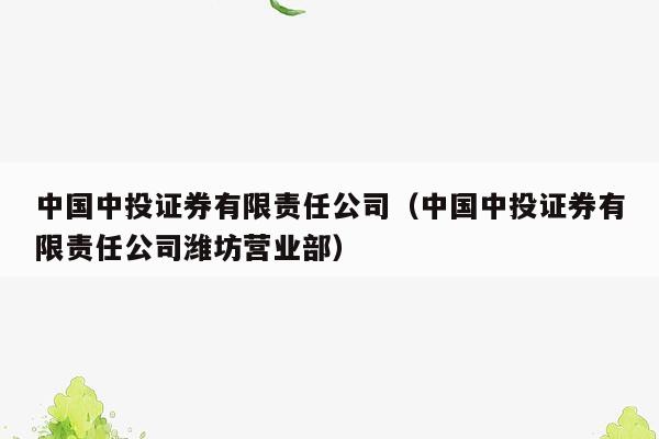 中国中投证券有限责任公司（中国中投证券有限责任公司潍坊营业部）