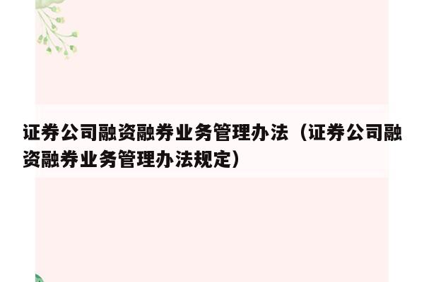 证券公司融资融券业务管理办法（证券公司融资融券业务管理办法规定）