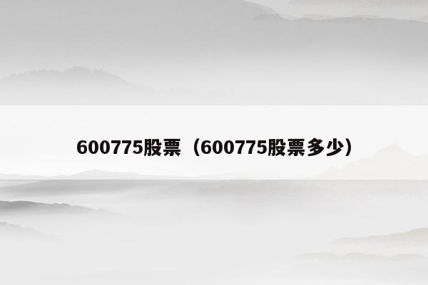 600775股票（600775股票多少）