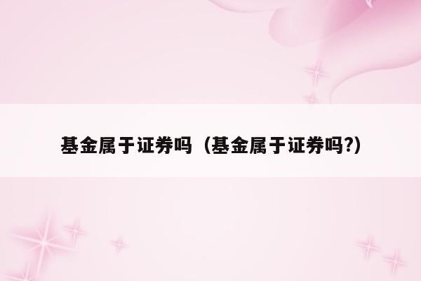 基金属于证券吗（基金属于证券吗?）