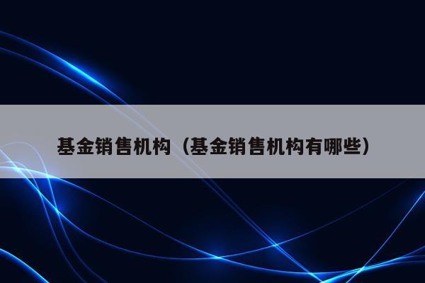 基金销售机构（基金销售机构有哪些）