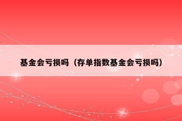 基金会亏损吗（存单指数基金会亏损吗）