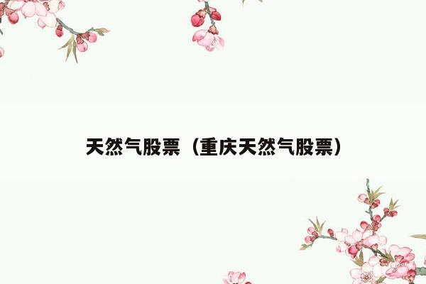 天然气股票（重庆天然气股票）