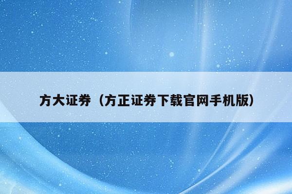 方大证券（方正证券下载官网手机版）