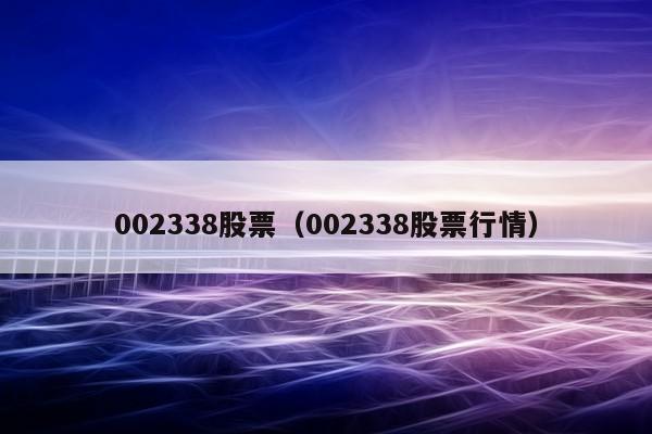 002338股票（002338股票行情）