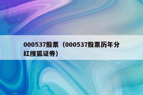 000537股票（000537股票历年分红搜狐证券）